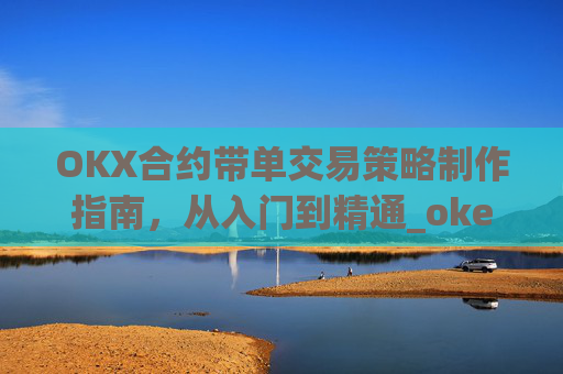 OKX合约带单交易策略制作指南,从入门到精通_okex怎么做合约交易