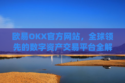 欧易OKX官方网站，全球领先的数字资产交易平台全解析_