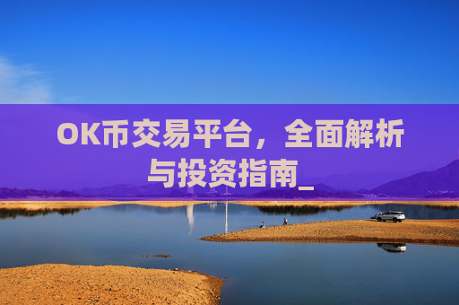 OK币交易平台，全面解析与投资指南_