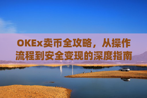 OKEx卖币全攻略，从操作流程到安全变现的深度指南_okex卖币后银行卡冻结