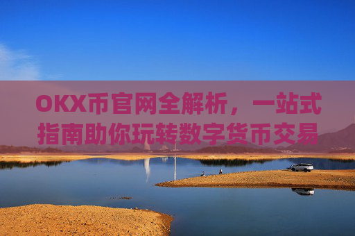 OKX币官网全解析，一站式指南助你玩转数字货币交易_okcoin币行官网