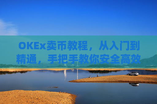 OKEx卖币教程，从入门到精通，手把手教你安全高效变现_okex怎么卖币换钱