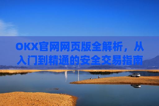 OKX官网网页版全解析，从入门到精通的安全交易指南_okx官网网页版入口