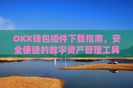 OKX钱包插件下载指南，安全便捷的数字资产管理工具_ok钱包app