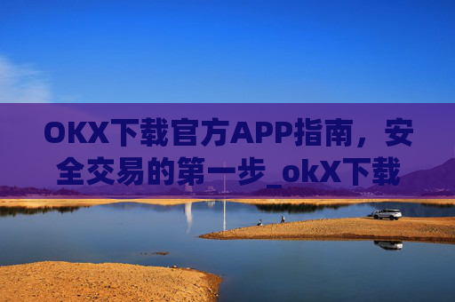 OKX下载官方APP指南，安全交易的第一步_okX下载官方APP
