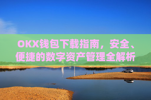 OKX钱包下载指南，安全、便捷的数字资产管理全解析_ok钱包app下载链接