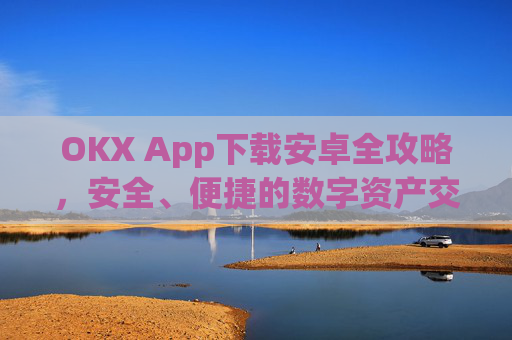 OKX App下载安卓全攻略，安全、便捷的数字资产交易指南_ok下载官方app