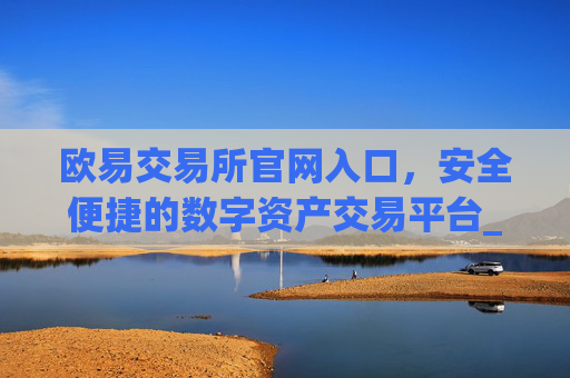 欧易交易所官网入口，安全便捷的数字资产交易平台_