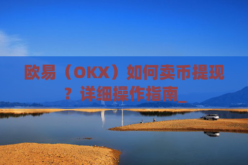 欧易（OKX）如何卖币提现？详细操作指南_