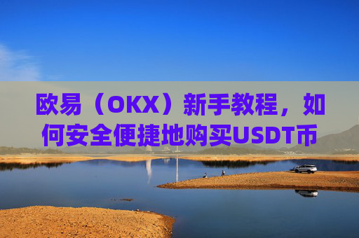 欧易（OKX）新手教程，如何安全便捷地购买USDT币_