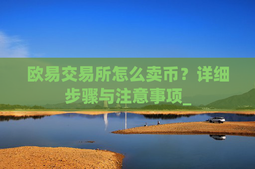 欧易交易所怎么卖币？详细步骤与注意事项_