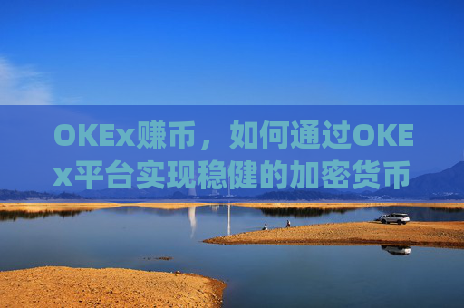 OKEx赚币，如何通过OKEx平台实现稳健的加密货币收益_okex 赚币