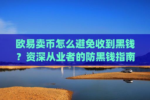 欧易卖币怎么避免收到黑钱？资深从业者的防黑钱指南_