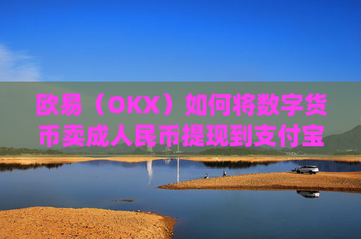 欧易（OKX）如何将数字货币卖成人民币提现到支付宝？详细教程_