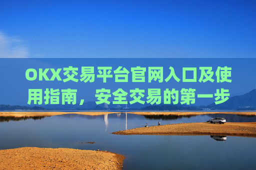 OKX交易平台官网入口及使用指南，安全交易的第一步_okx交易平台官网入口网址