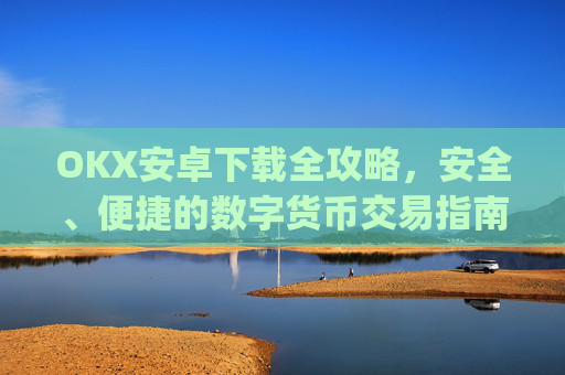 OKX安卓下载全攻略，安全、便捷的数字货币交易指南_OkX安卓下载