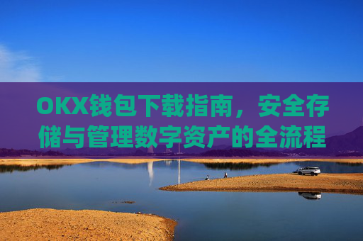 OKX钱包下载指南，安全存储与管理数字资产的全流程解析_okex钱包官方网站