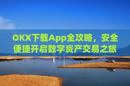 OKX下载App全攻略，安全便捷开启数字资产交易之旅_ok 下载