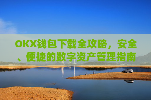 OKX钱包下载全攻略，安全、便捷的数字资产管理指南_ok钱包app