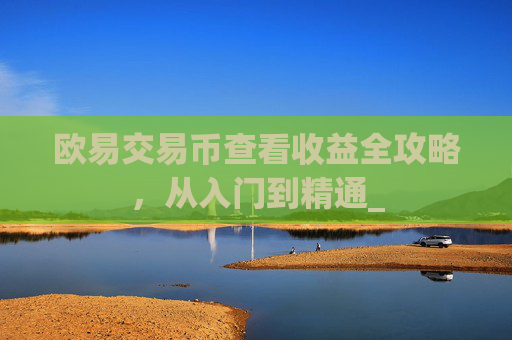 欧易交易币查看收益全攻略，从入门到精通_