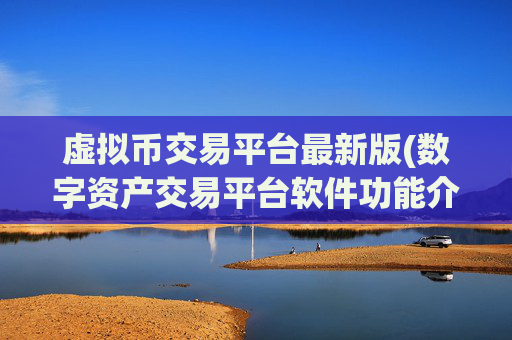 虚拟币交易平台最新版(数字资产交易平台软件功能介绍)