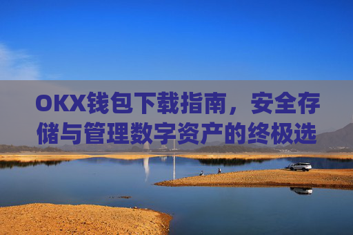 OKX钱包下载指南，安全存储与管理数字资产的终极选择_ok钱包app下载链接