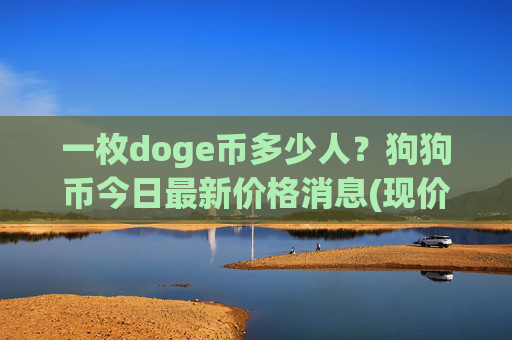 一枚doge币多少人？狗狗币今日最新价格消息(现价2.3776元)