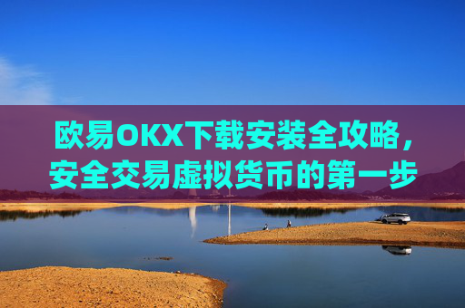 欧易OKX下载安装全攻略,安全交易虚拟货币的第一步_
