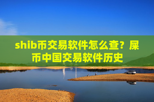 shib币交易软件怎么查？屎币中国交易软件历史