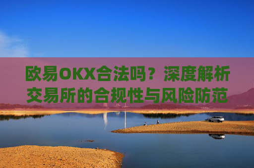 欧易OKX合法吗？深度解析交易所的合规性与风险防范_