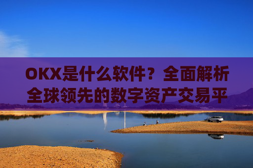 OKX是什么软件？全面解析全球领先的数字资产交易平台_oko是什么软件