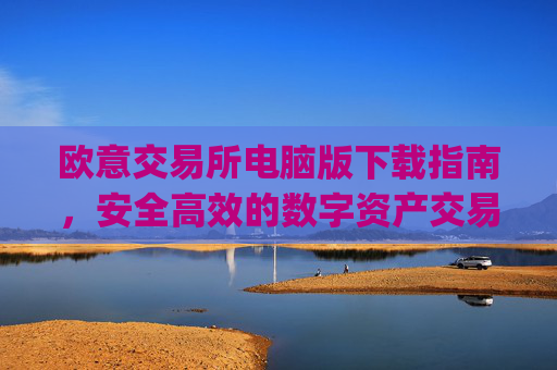 欧意交易所电脑版下载指南,安全高效的数字资产交易平台_欧亿交易所app