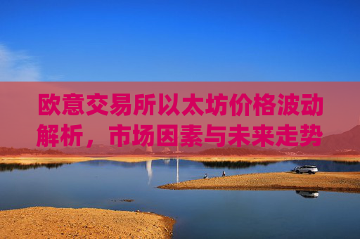 欧意交易所以太坊价格波动解析，市场因素与未来走势预测_以太坊最新报价