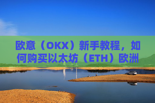 欧意（OKX）新手教程，如何购买以太坊（ETH）欧洲银行以太坊