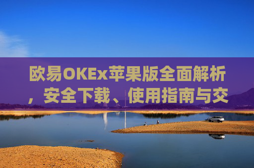 欧易OKEx苹果版全面解析，安全下载、使用指南与交易技巧_