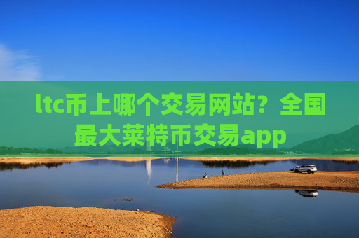 ltc币上哪个交易网站?全国最大莱特币交易app