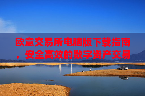 欧意交易所电脑版下载指南，安全高效的数字资产交易平台_欧亿交易所app
