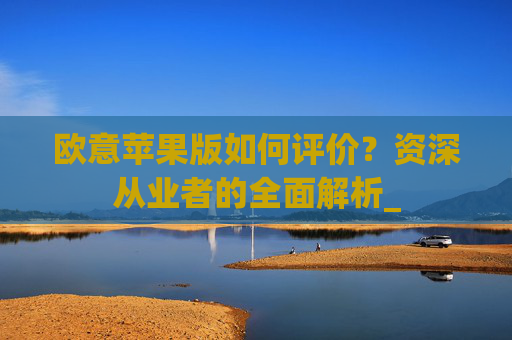 欧意苹果版如何评价？资深从业者的全面解析_