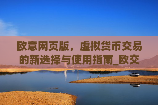 欧意网页版，虚拟货币交易的新选择与使用指南_欧交易所app官网登录
