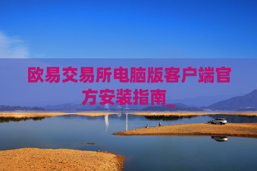 欧易交易所电脑版客户端官方安装指南_