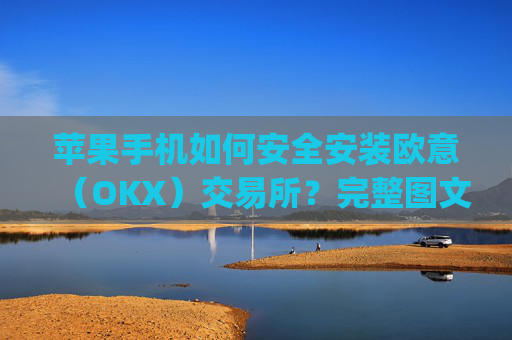 苹果手机如何安全安装欧意（OKX）交易所？完整图文教程与注意事项_