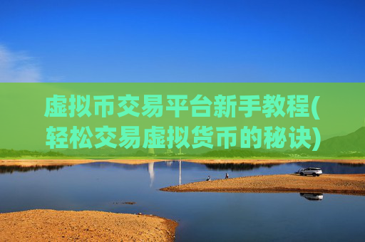 虚拟币交易平台新手教程(轻松交易虚拟货币的秘诀)