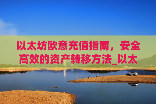 以太坊欧意充值指南,安全高效的资产转移方法_以太坊充值到账需要多久