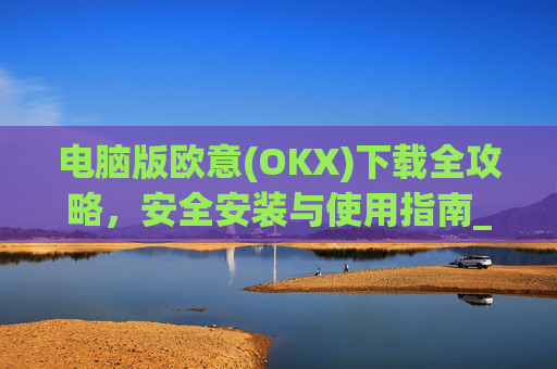 电脑版欧意(OKX)下载全攻略，安全安装与使用指南_电脑怎么下载欧陆词典