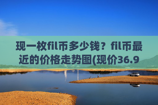 现一枚fil币多少钱?fil币最近的价格走势图(现价36.9315元)