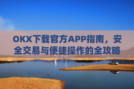 OKX下载官方APP指南，安全交易与便捷操作的全攻略_ok 下载