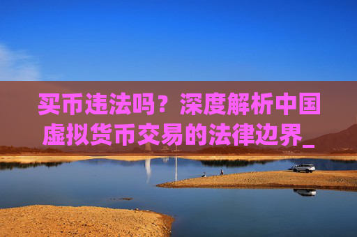 买币违法吗？深度解析中国虚拟货币交易的法律边界_买币有风险吗