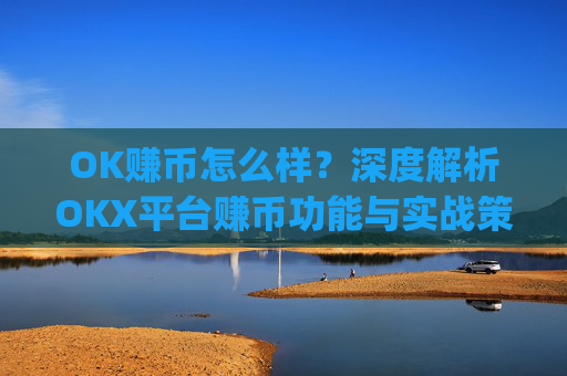 OK赚币怎么样？深度解析OKX平台赚币功能与实战策略_okex赚币是什么