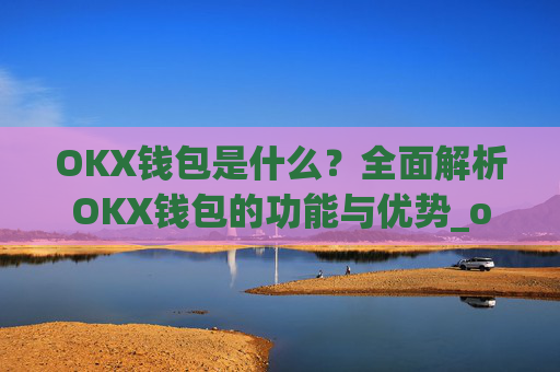 OKX钱包是什么？全面解析OKX钱包的功能与优势_okex钱包是什么