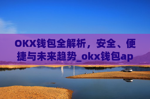 OKX钱包全解析，安全、便捷与未来趋势_okx钱包app官方入口